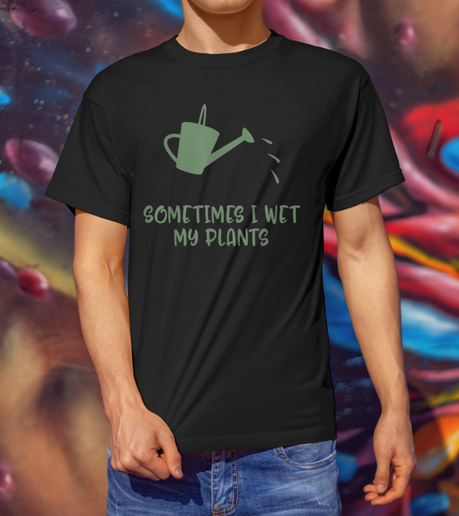 Sometimes I Wet My Plants Watering Can Succulent Cactus Plant Flower T-Shirt