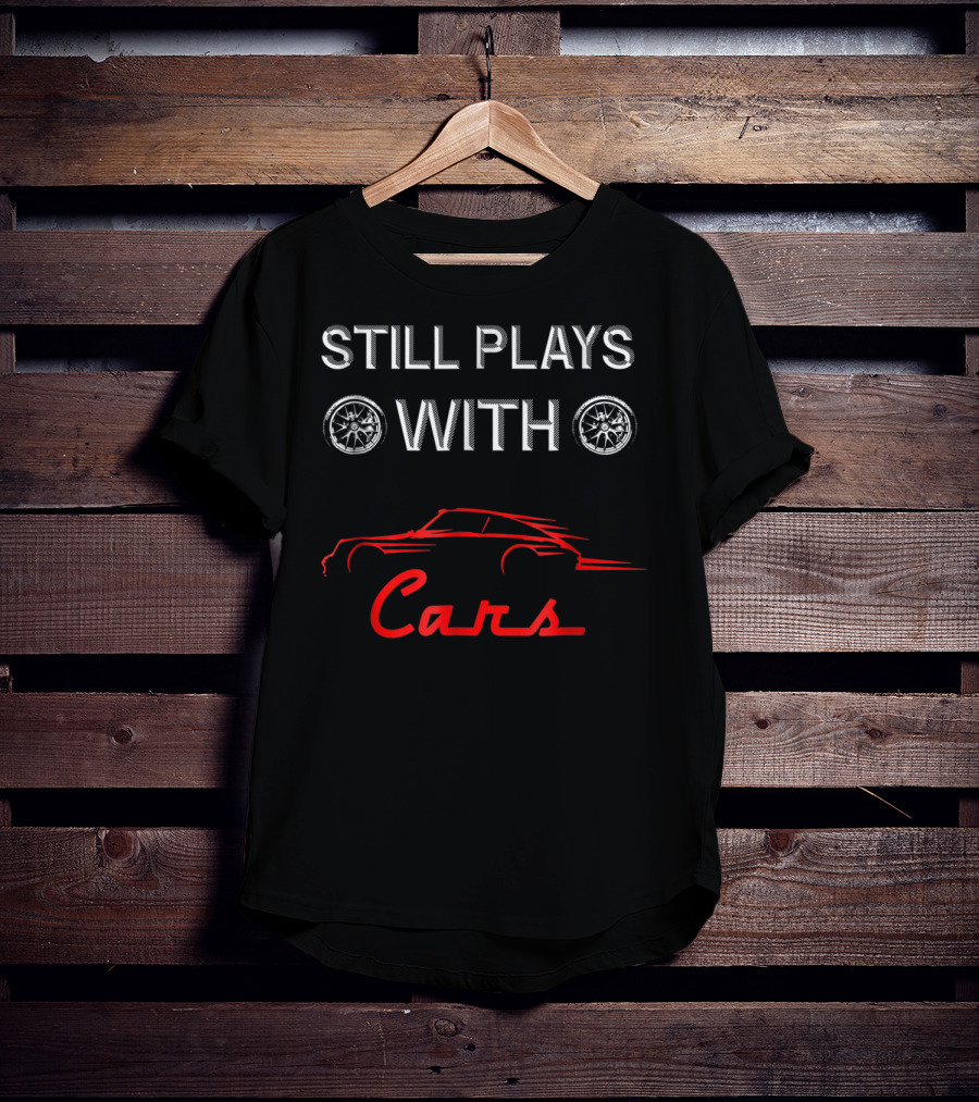 STILL PLAYS WITH CARS Car Enthusiast Humor With Wheel T-Shirt