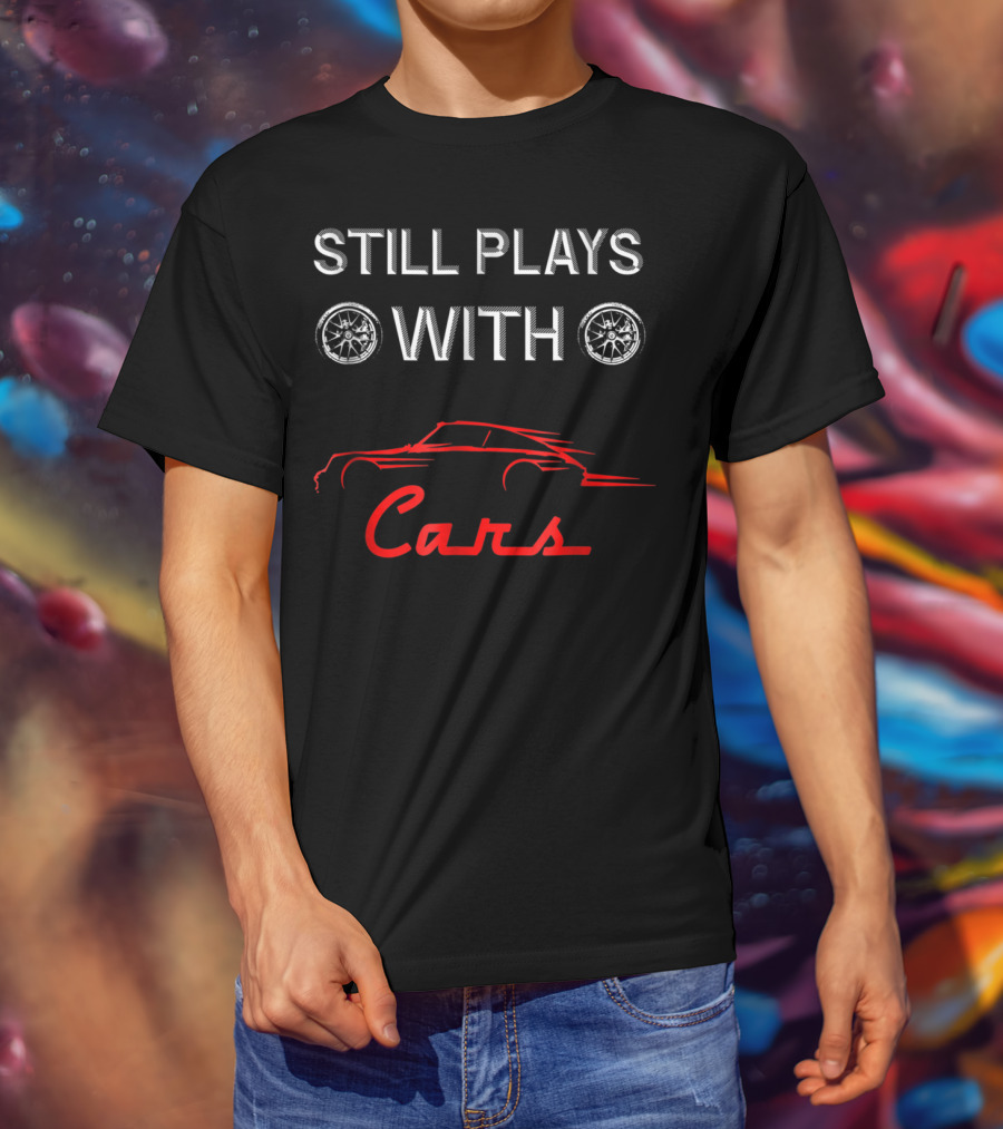 STILL PLAYS WITH CARS Car Enthusiast Humor With Wheel T-Shirt