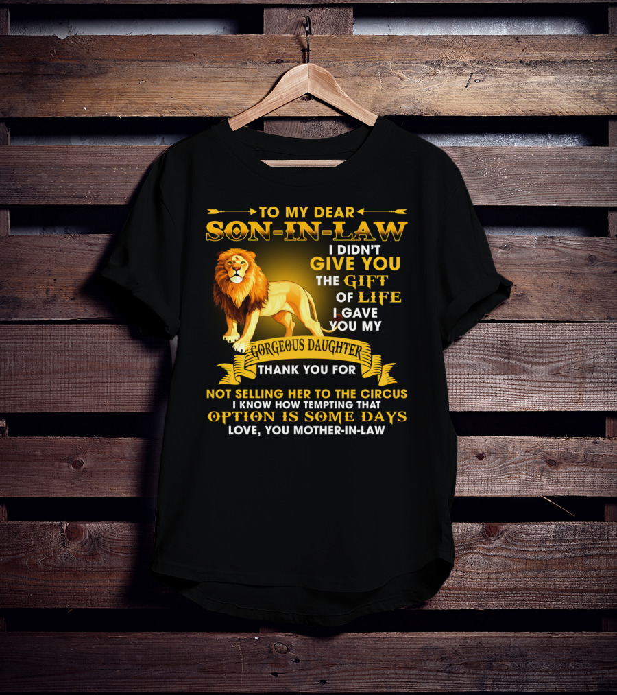 To My Dear Son-In-Law I Didn't Give You The Gift Of Life I Gave You My Gorgeous Daughter Thank You For Not Selling Her To The Circus Love You Mother-In-Law T-Shirt