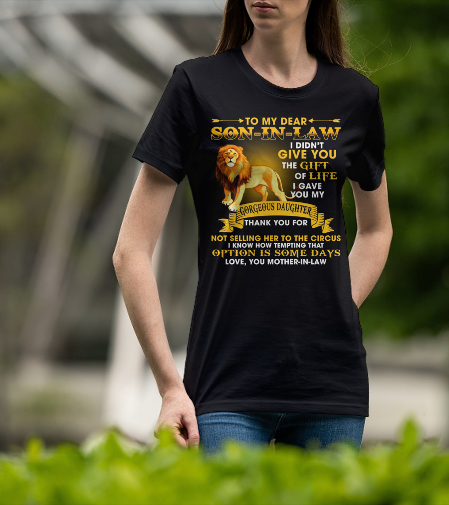 To My Dear Son-In-Law I Didn't Give You The Gift Of Life I Gave You My Gorgeous Daughter Thank You For Not Selling Her To The Circus Love You Mother-In-Law T-Shirt