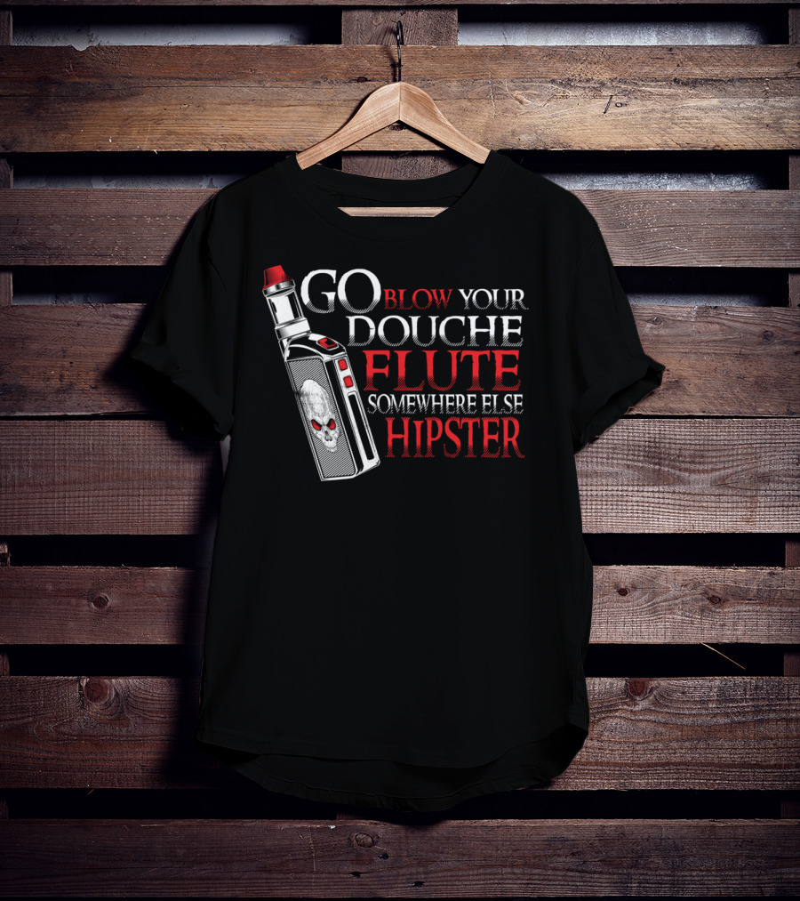 Go Blow Your Douche Flute Somewhere Else Hipster Vaping Smoking Vape Pipe T-Shirt