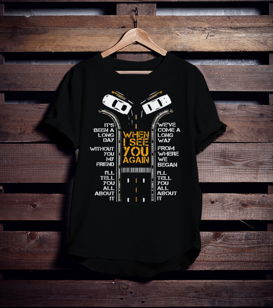 It's Been A Long Day Without You My Friend I'll Tell You All About It When I See You Again We've Come A Long Way From Where We Began T-Shirt