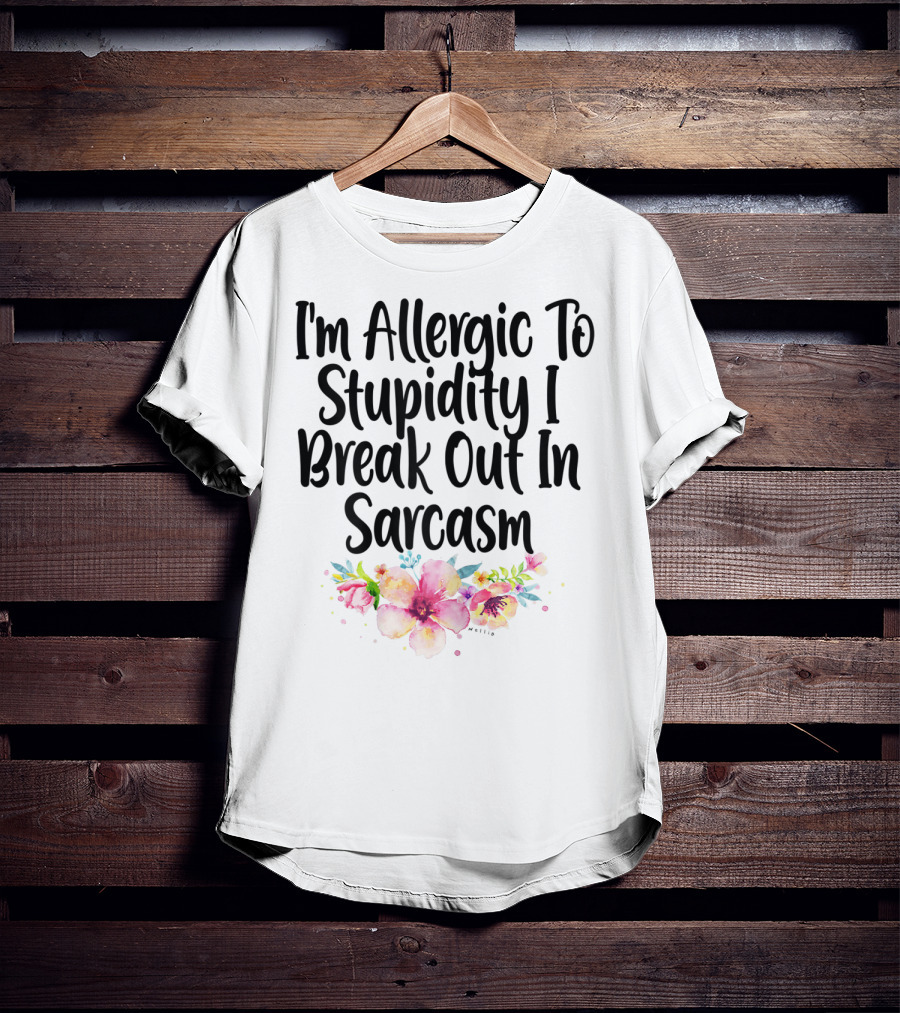 I'm Allergic To Stupidity I Break Out In Sarcasm Flower Humor T-Shirt