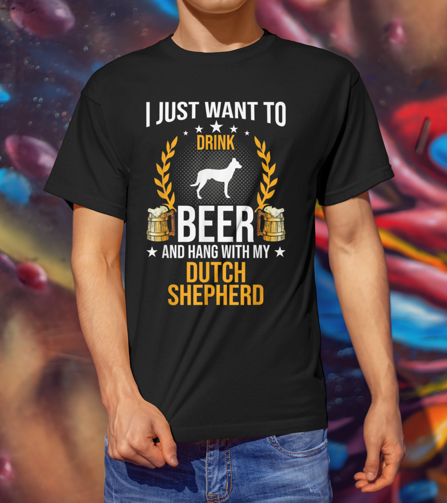 I Just Want To Drink Beer And Hang With My Dutch Shepherd T-Shirt