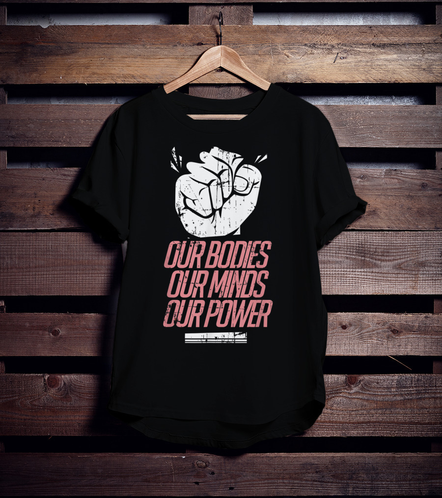 Our Bodies Our Minds Our Power Feminism Power Rights Support March T-Shirt