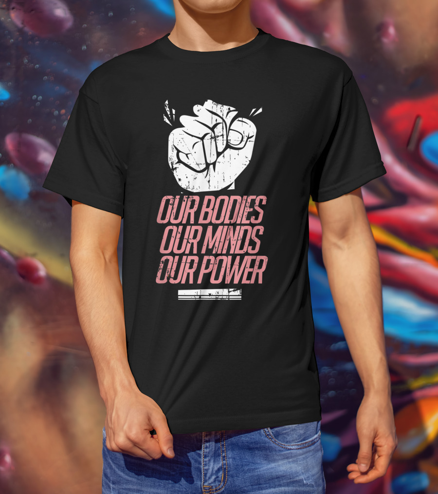 Our Bodies Our Minds Our Power Feminism Power Rights Support March T-Shirt