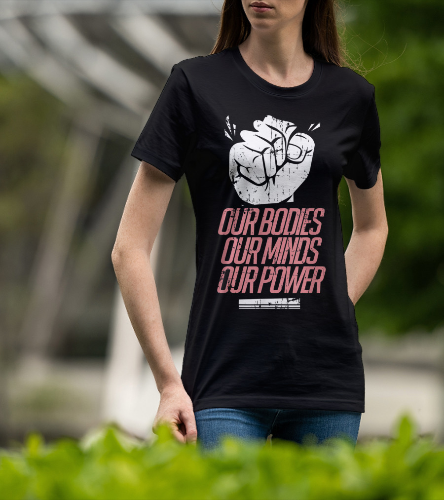 Our Bodies Our Minds Our Power Feminism Power Rights Support March T-Shirt