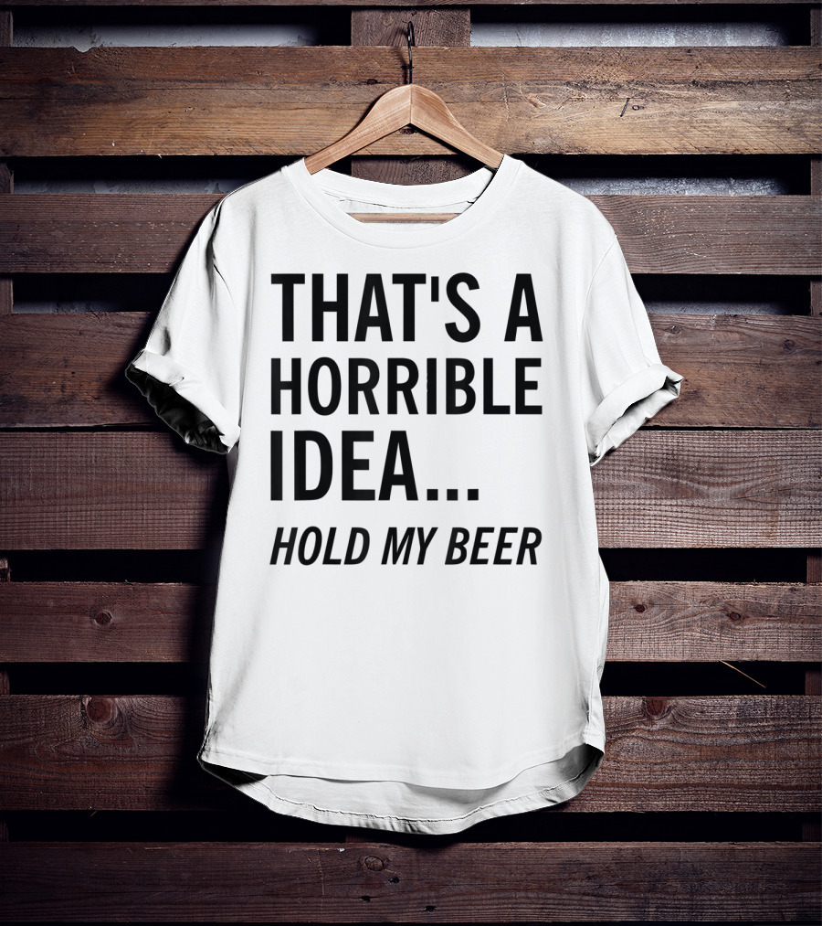 That's A Horrible Idea Hold My Beer Funny Beer T-Shirt