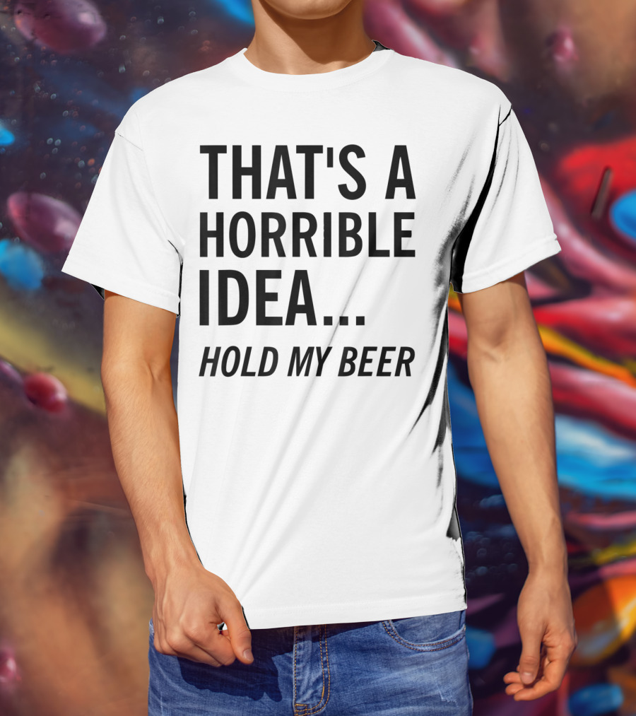 That's A Horrible Idea Hold My Beer Funny Beer T-Shirt