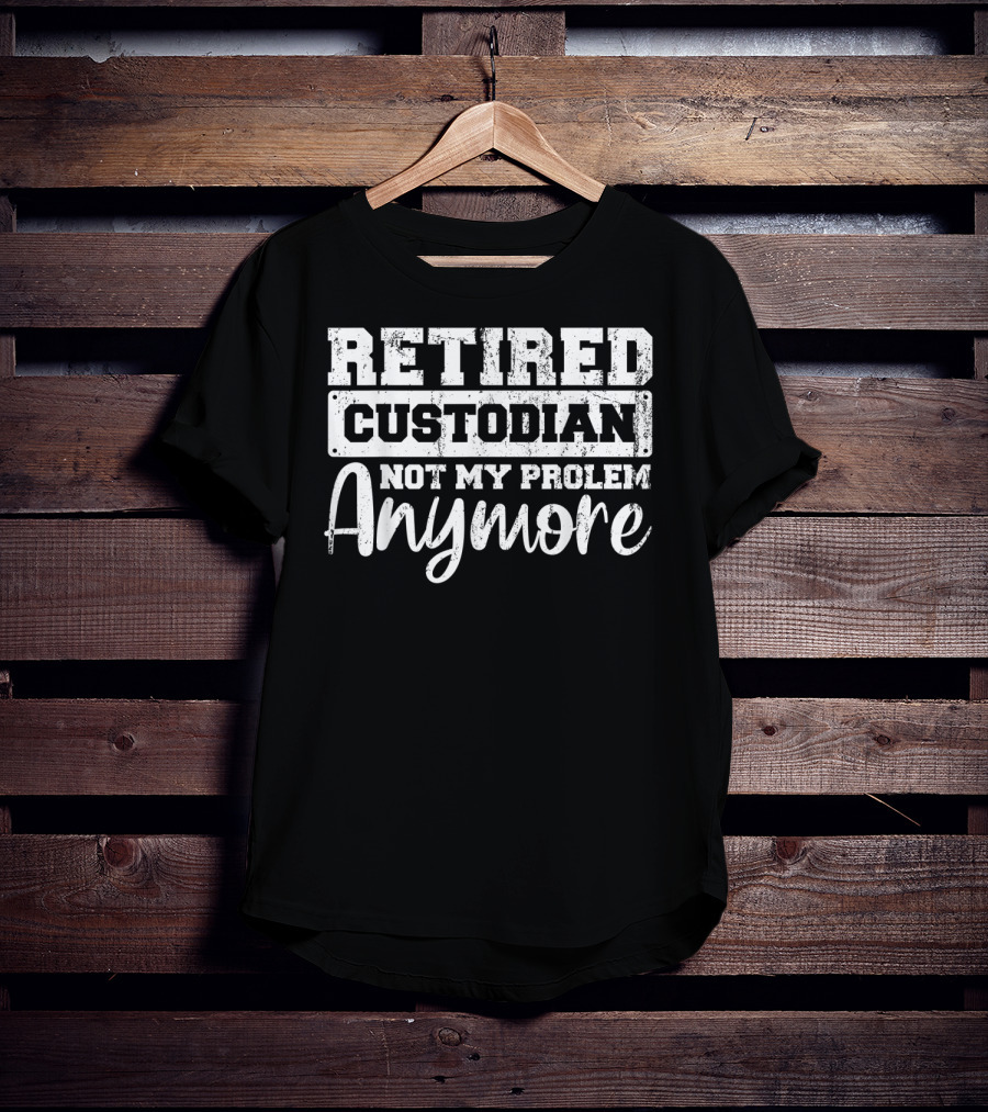 Retired Custodian Not My Problem Anymore T-Shirt