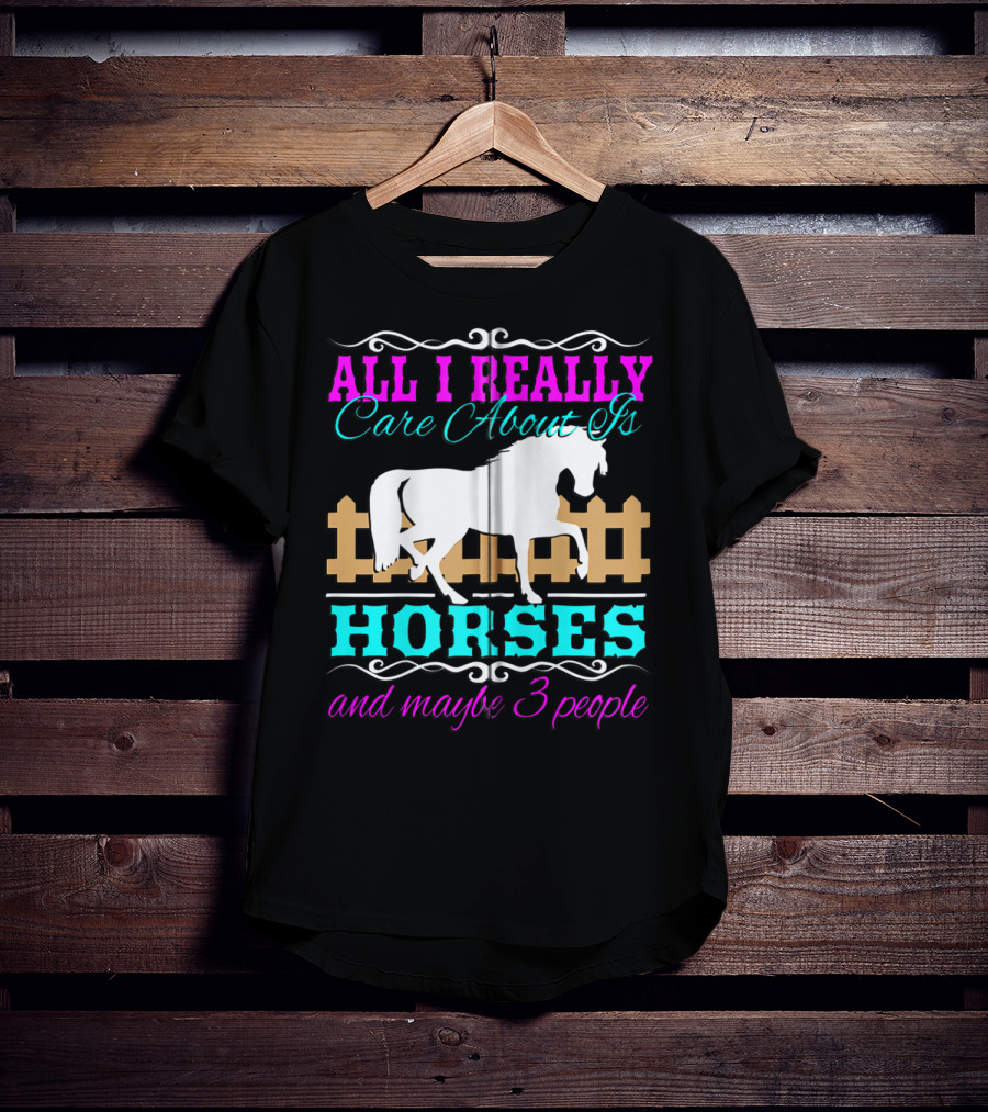 All I Really Care About Is Horses And Maybe 3 People T-Shirt
