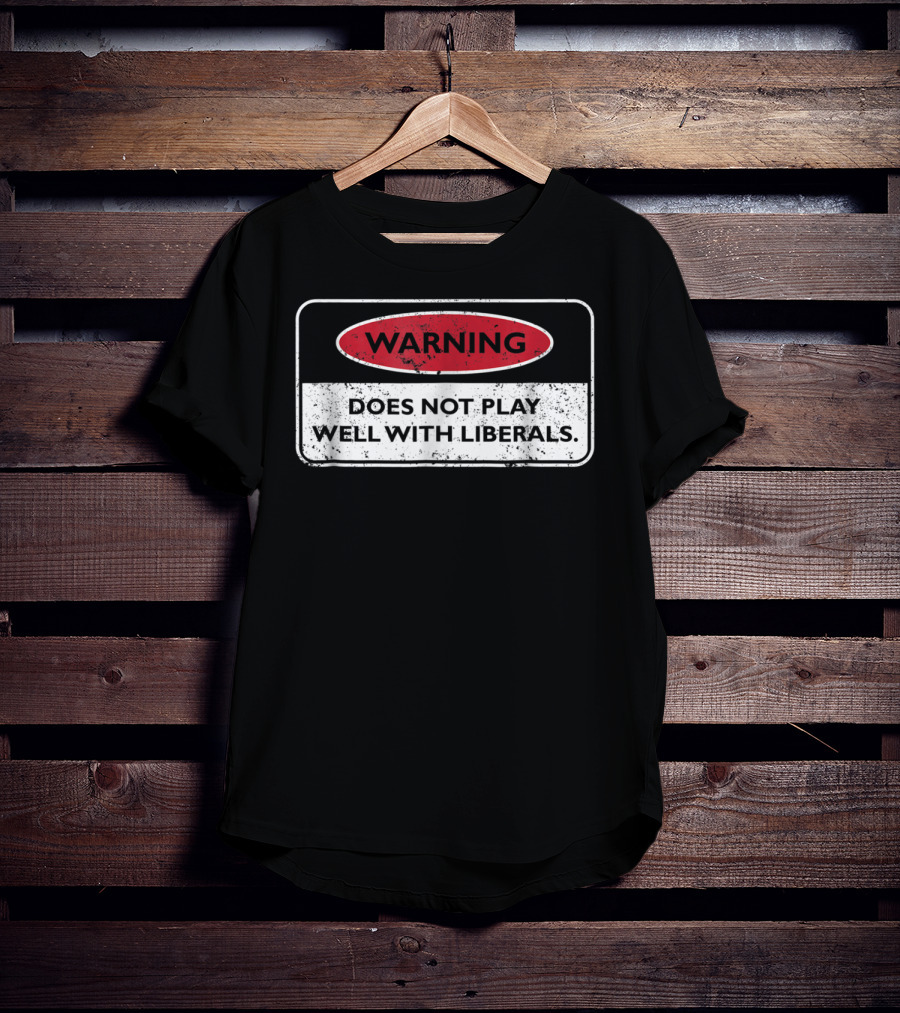 Warning Does Not Play Well With Liberals Humor Conservatives T-Shirt