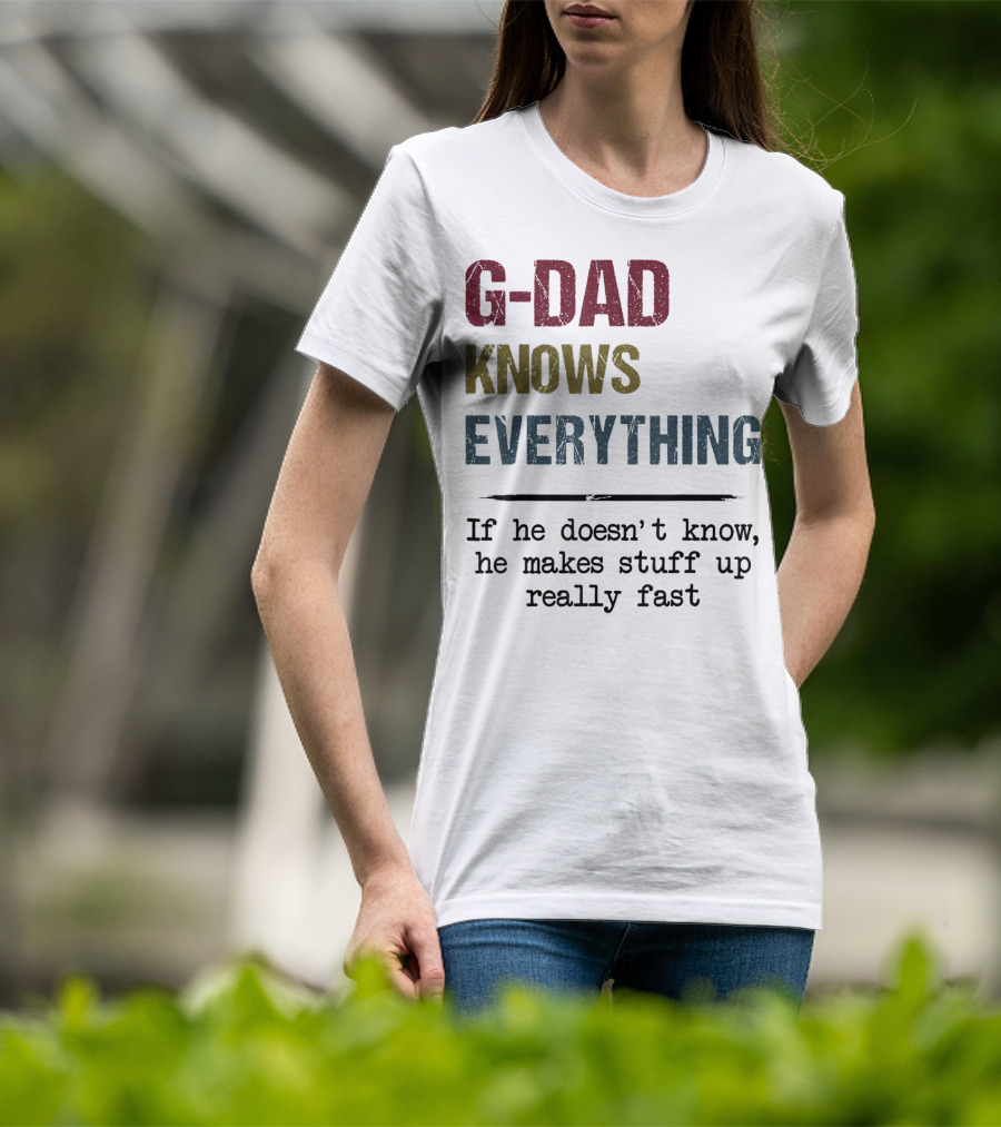G-Dad Knows Everything If He Doesn't Know He Makes Stuff Up Really Fast T-Shirt