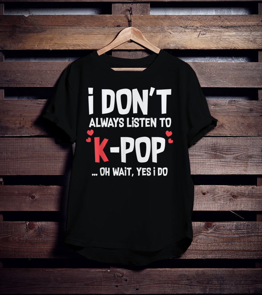 I Don't Always Listen To K-Pop Oh Wait Yes I Do Hearts T-Shirt