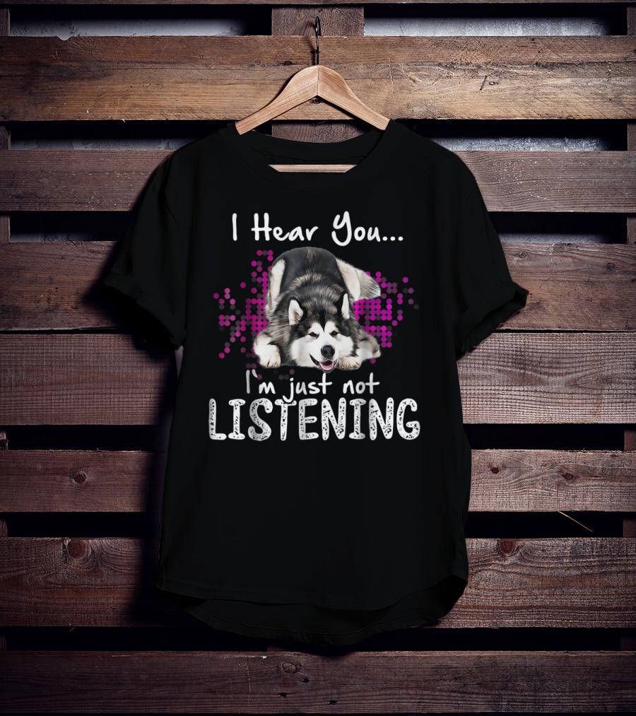 I Hear You I'm Just Not Listening Alaskan Malamute Dog T-Shirt