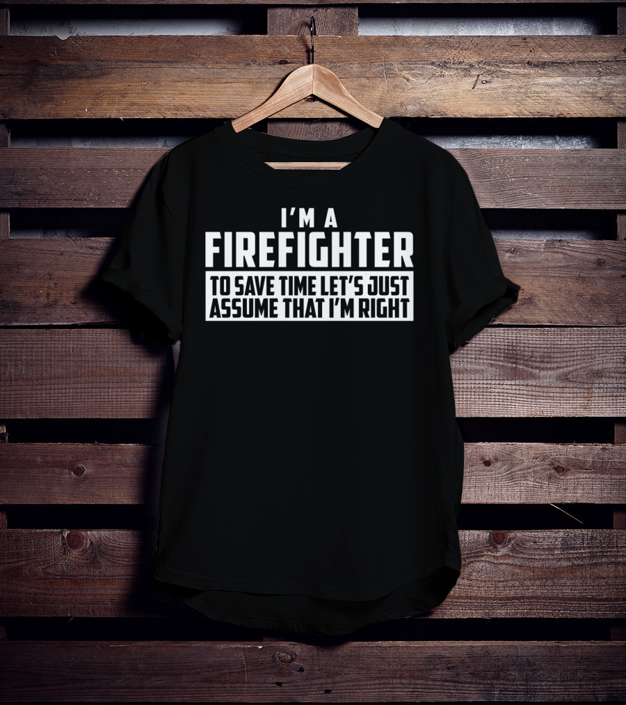 I'm A Firefighter To Save Time Let's Just Assume That I'm Right T-Shirt