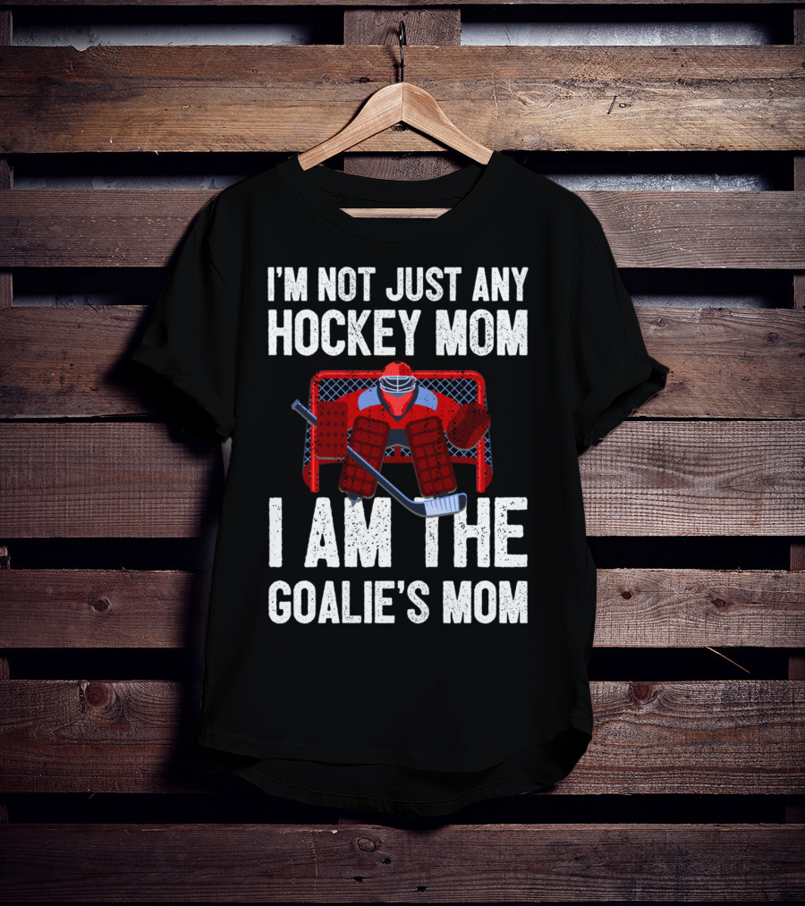 I'm Not Just Any Hockey Mom I Am The Goalies Mom Hockey Goalie Graphics T-Shirt