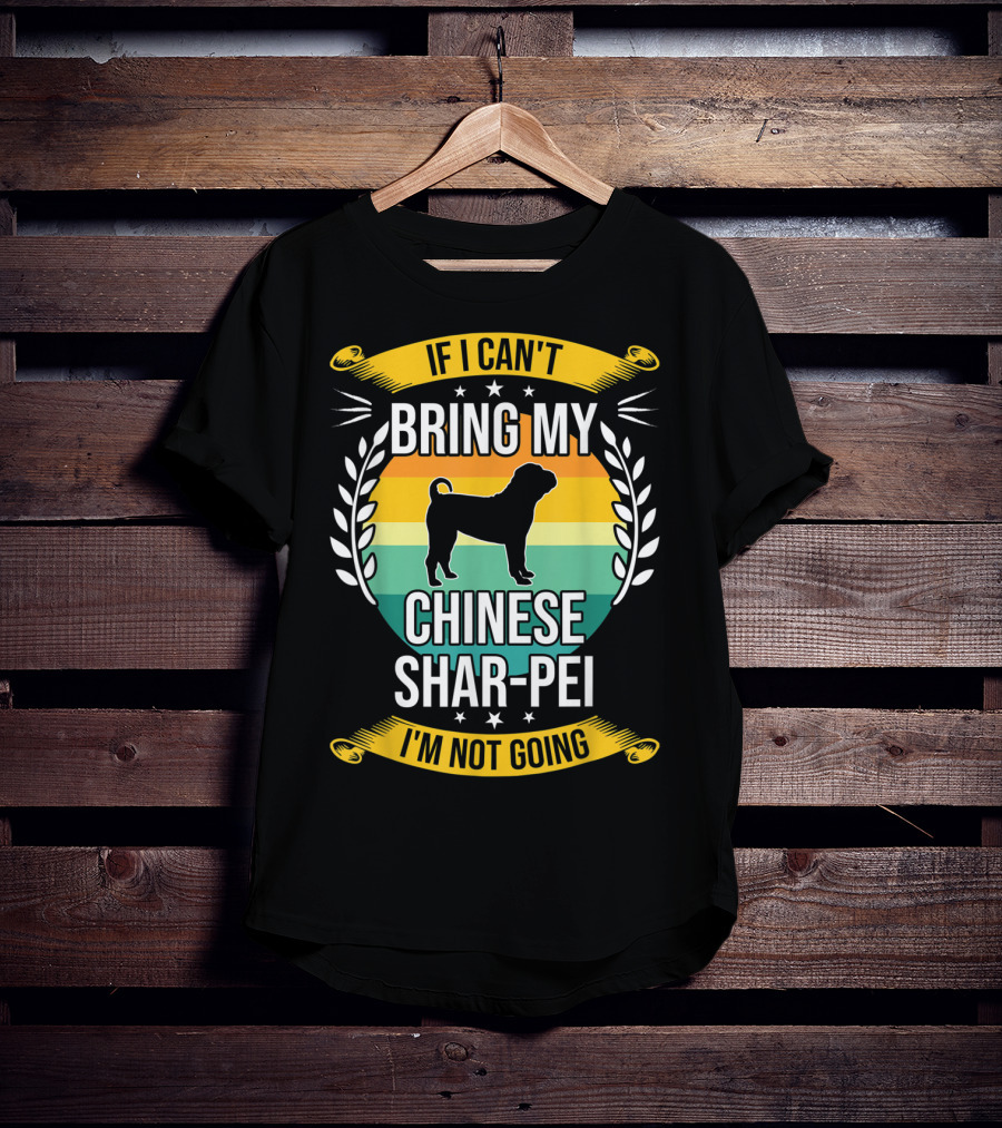 If I Can't Bring My Chinese Shar-Pei I'm Not Going Funny Dog T-Shirt