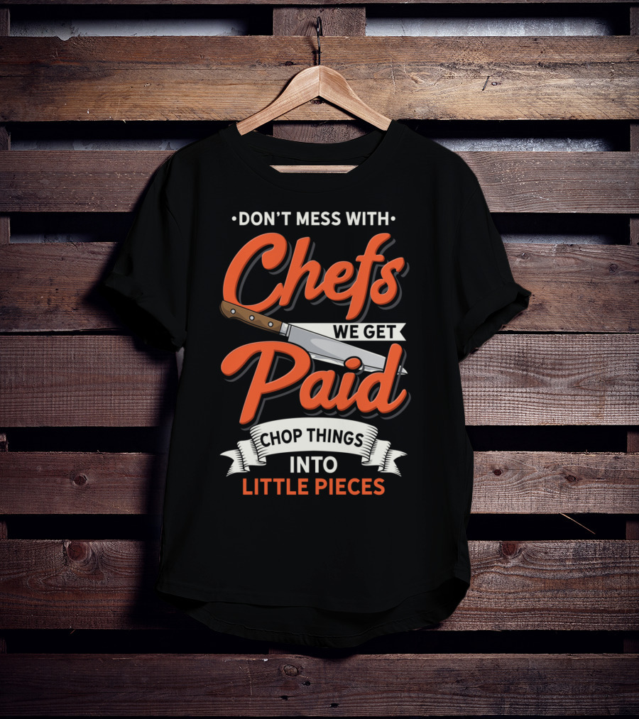 Don't Mess With Chefs We Get Paid Chop Things Into Little Pieces T-Shirt