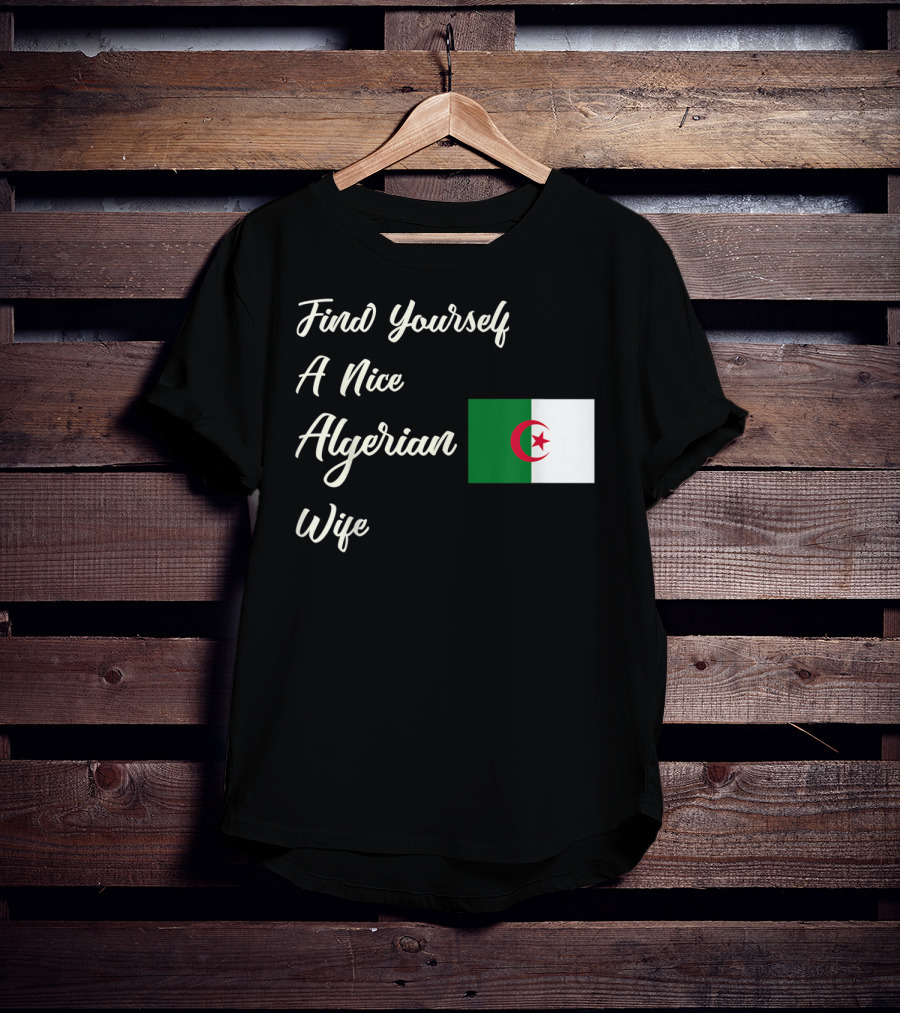 Find Yourself A Nice Algerian Wife Algeria Flag T-Shirt