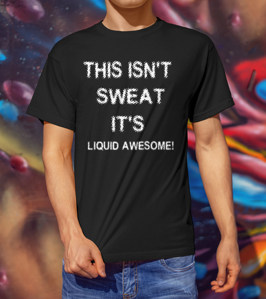 This Isn't Sweat It's Liquid Awesome Funny Saying Fitness Workout V03 T-Shirt