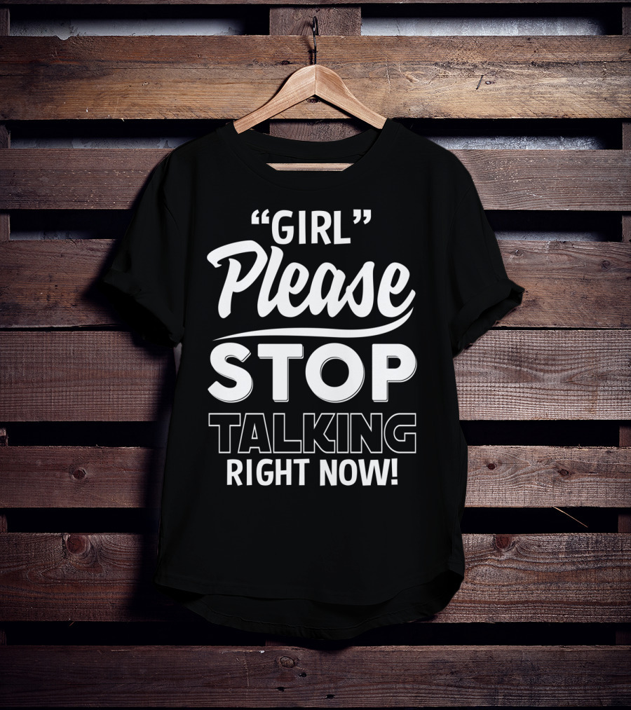 Girl Please Stop Talking Right Now T-Shirt