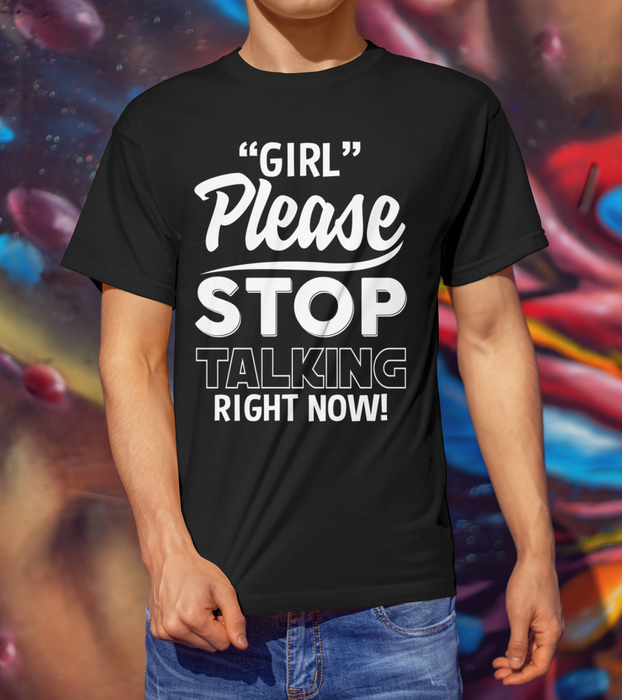 Girl Please Stop Talking Right Now T-Shirt