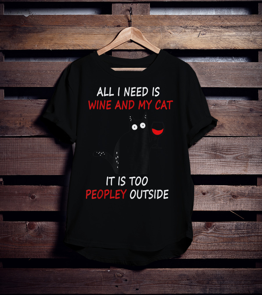 All I Need Is Wine And My Cat It Is Too Peopley Outside T-Shirt