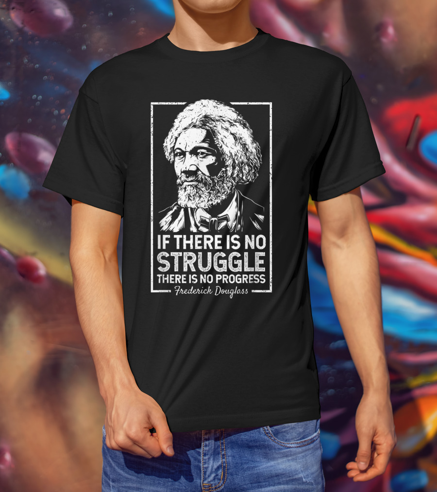 Frederick Douglass If There Is No Struggle There Is No Progress T-Shirt