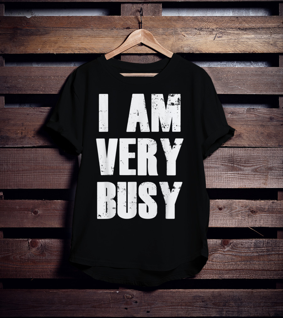 I Am Very Busy Funny Sarcastic T-Shirt