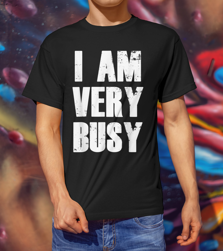 I Am Very Busy Funny Sarcastic T-Shirt