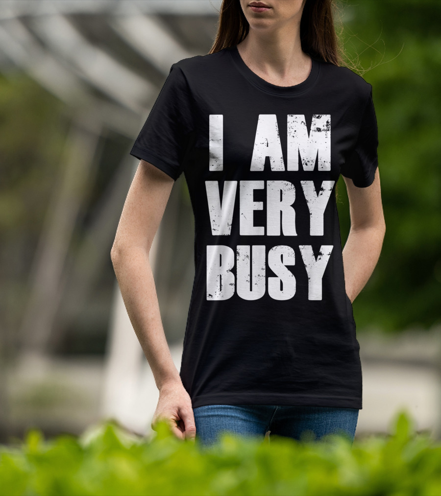 I Am Very Busy Funny Sarcastic T-Shirt