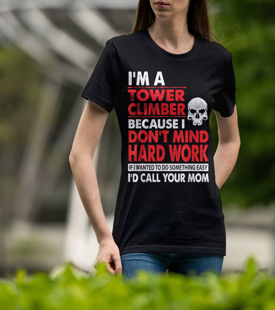 I'm A Tower Climber Because I Don't Mind Hard Work If I Wanted To Do Something Easy I'd Call Your Mom T-Shirt