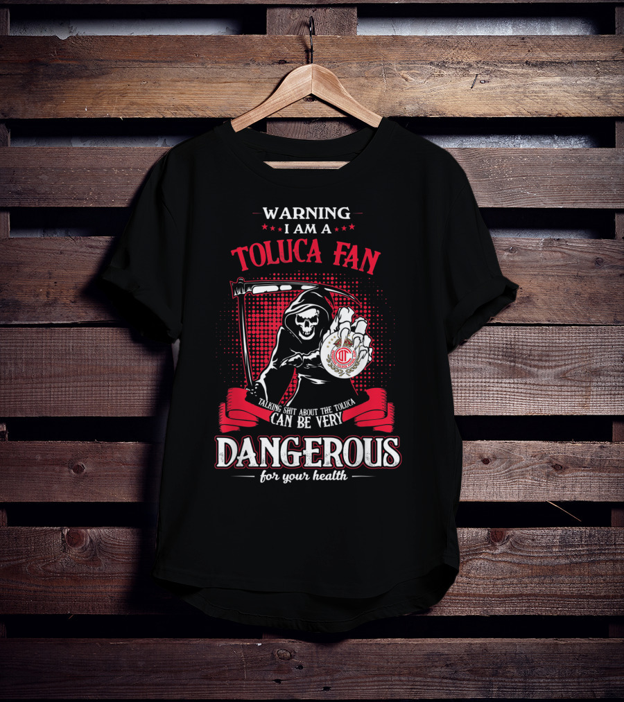 Warning I Am A Toluca Fan Talking Shit About The Toluca Can Be Very Dangerous For Your Health T-Shirt