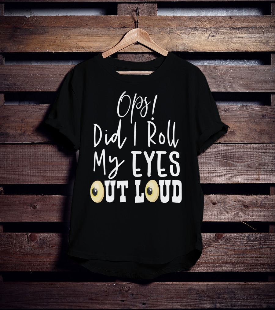 Ops Did I Roll My Eyes Out Loud Sarcastic T-Shirt