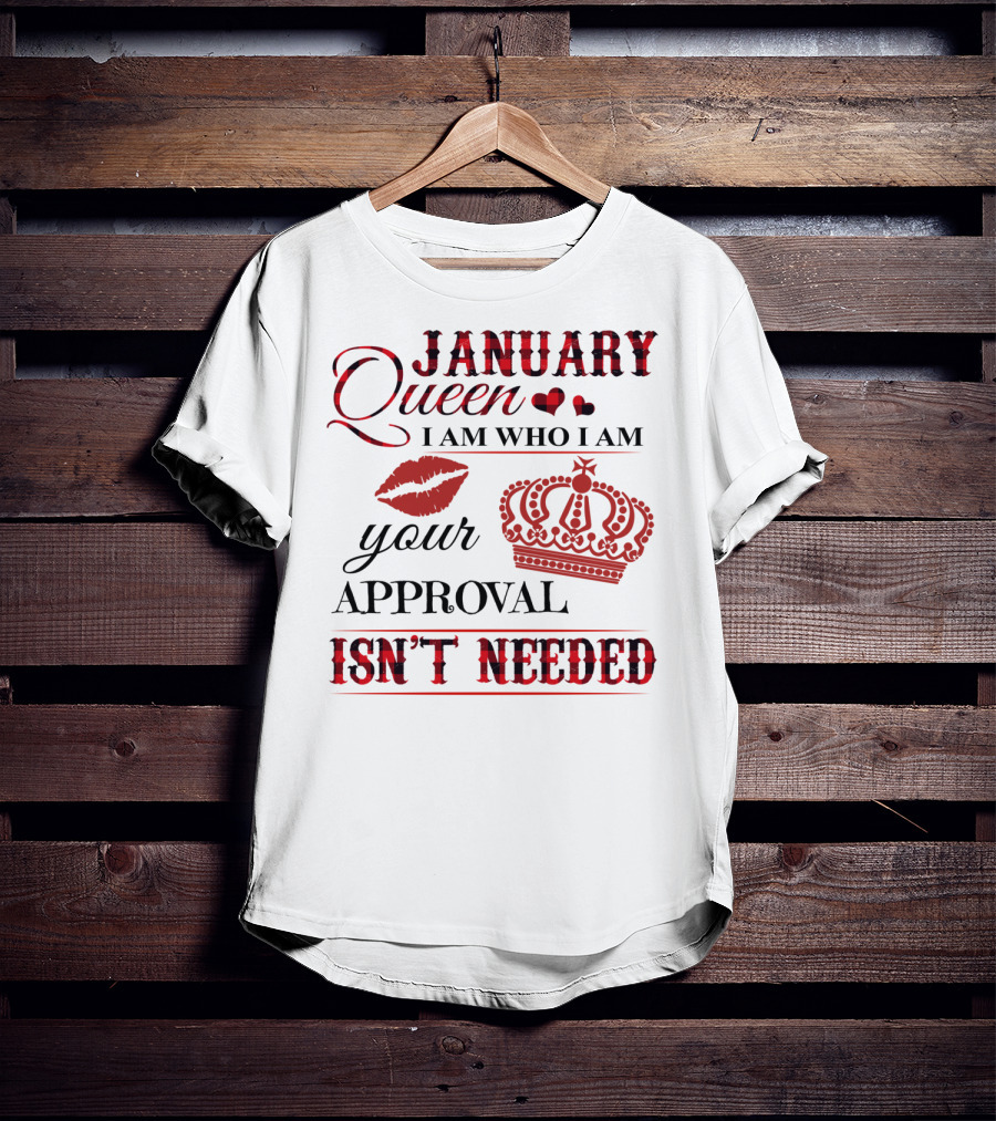 January Queen I Am Who I Am Your Approval Isn't Needed T-Shirt