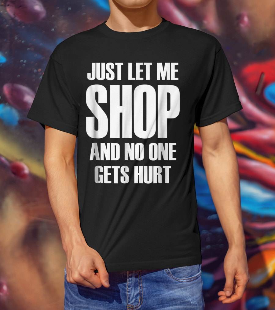 Just Let Me Shop And No One Gets Hurt T-Shirt