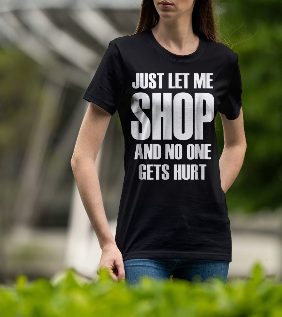 Just Let Me Shop And No One Gets Hurt T-Shirt