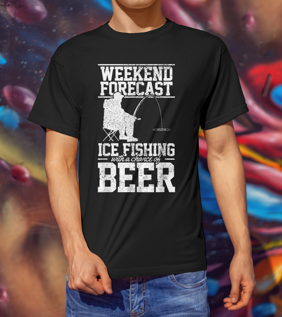 Weekend Forecast Ice Fishing With A Chance Of Beer T-Shirt