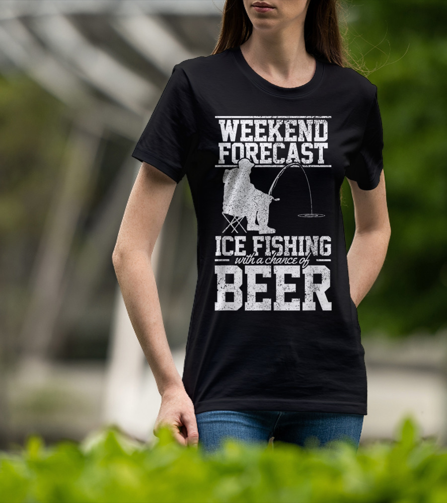 Weekend Forecast Ice Fishing With A Chance Of Beer T-Shirt