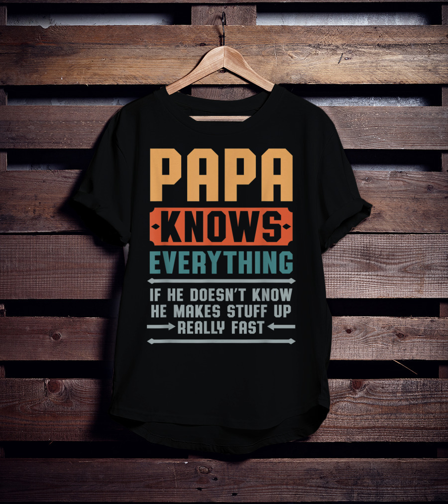 PAPA Knows Everything If He Doesn't Know He Makes Stuff Up Really Fast T-Shirt
