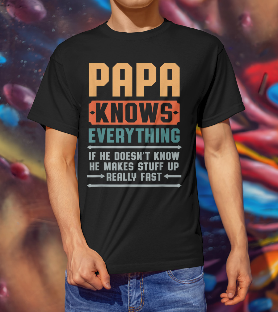 PAPA Knows Everything If He Doesn't Know He Makes Stuff Up Really Fast T-Shirt