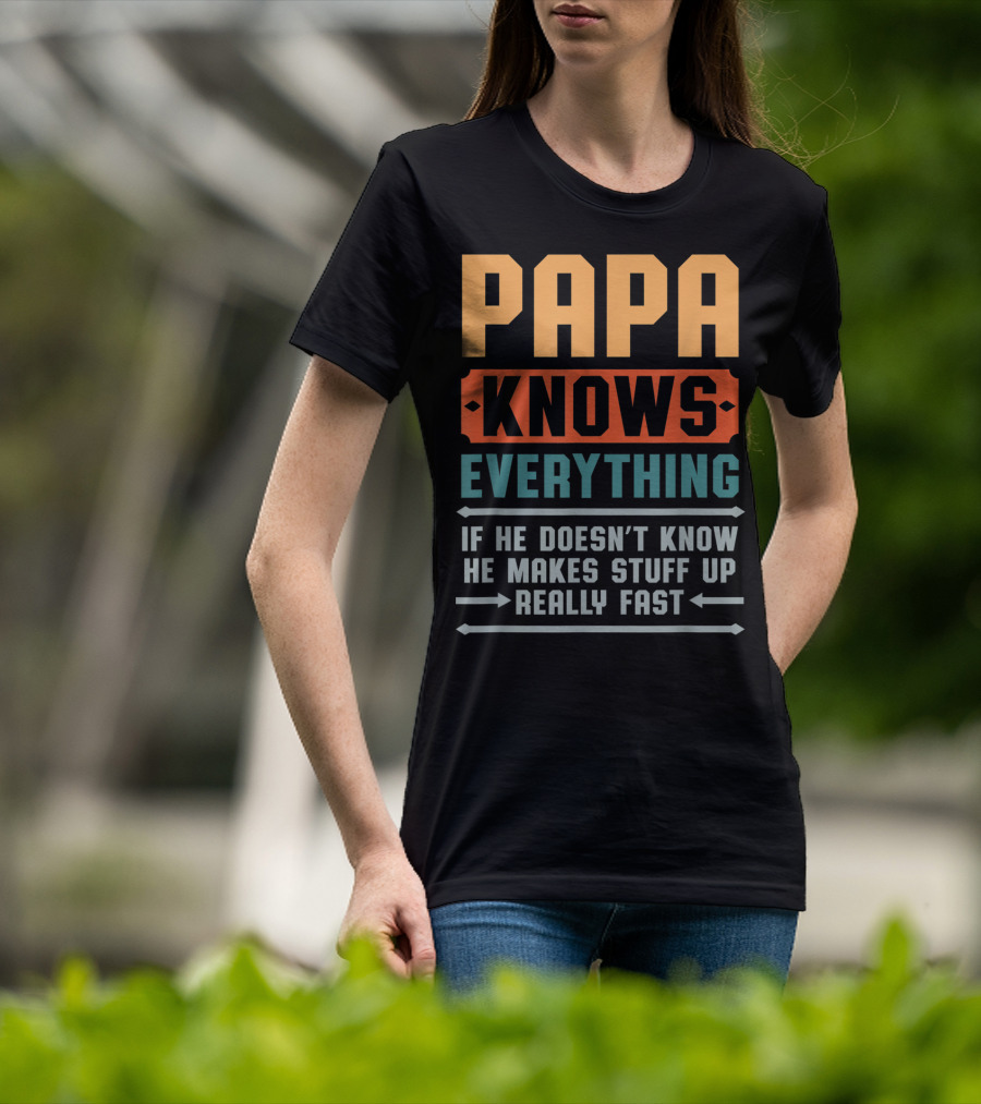 PAPA Knows Everything If He Doesn't Know He Makes Stuff Up Really Fast T-Shirt