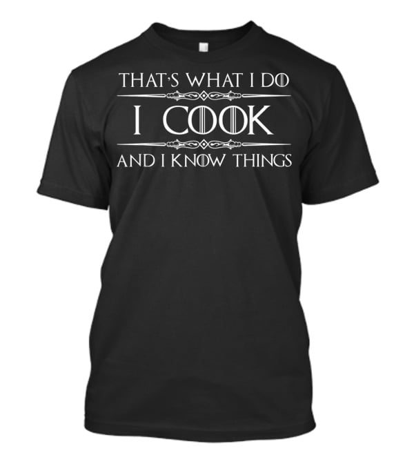 That's What I Do I Cook And I Know Things Game Of Thrones​​​ T-Shirt