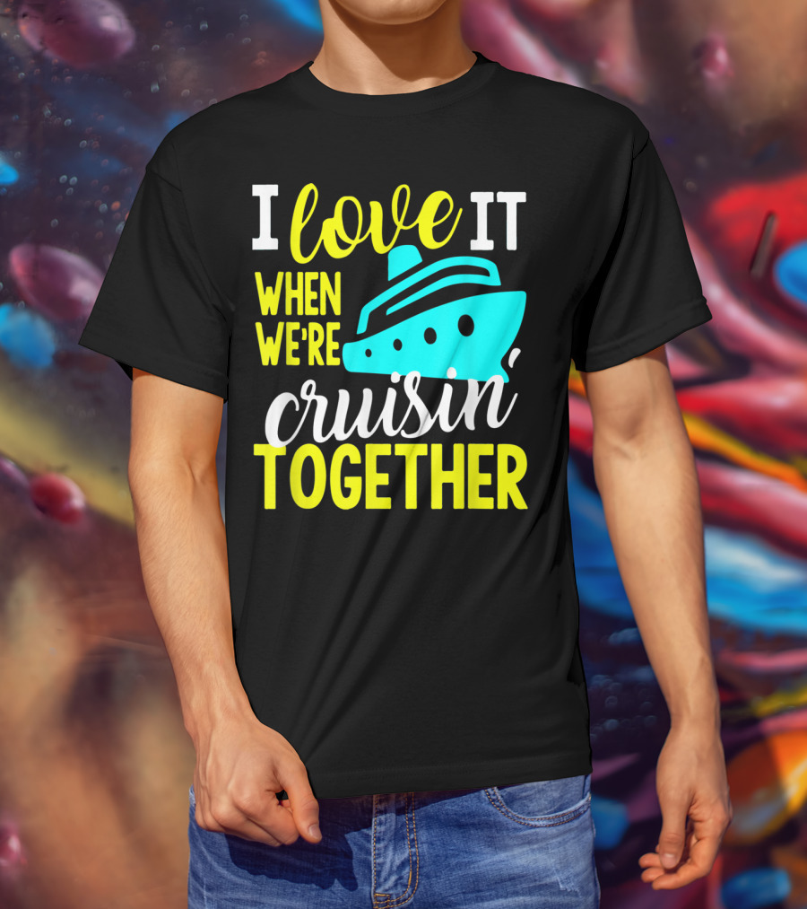 I Love It When We're Cruisin' Together T-Shirt