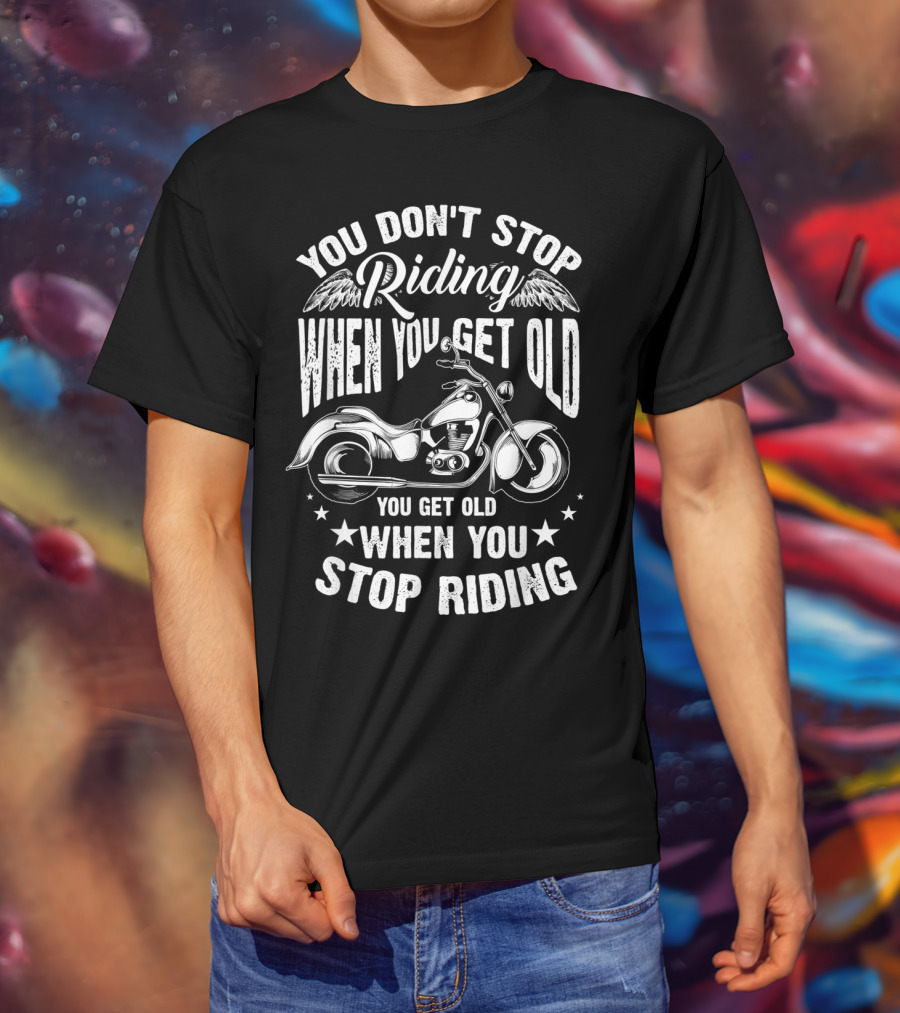 You Don't Stop Riding When You Get Old Motorcycle You Get Old When You Stop Riding T-Shirt