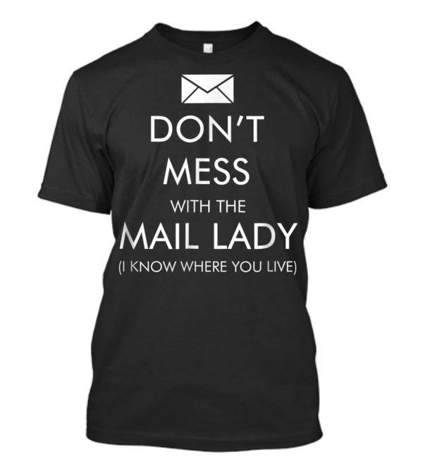 DON'T MESS WITH THE MAIL LADY I KNOW WHERE YOU LIVE T-Shirt
