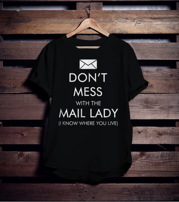 DON'T MESS WITH THE MAIL LADY I KNOW WHERE YOU LIVE T-Shirt