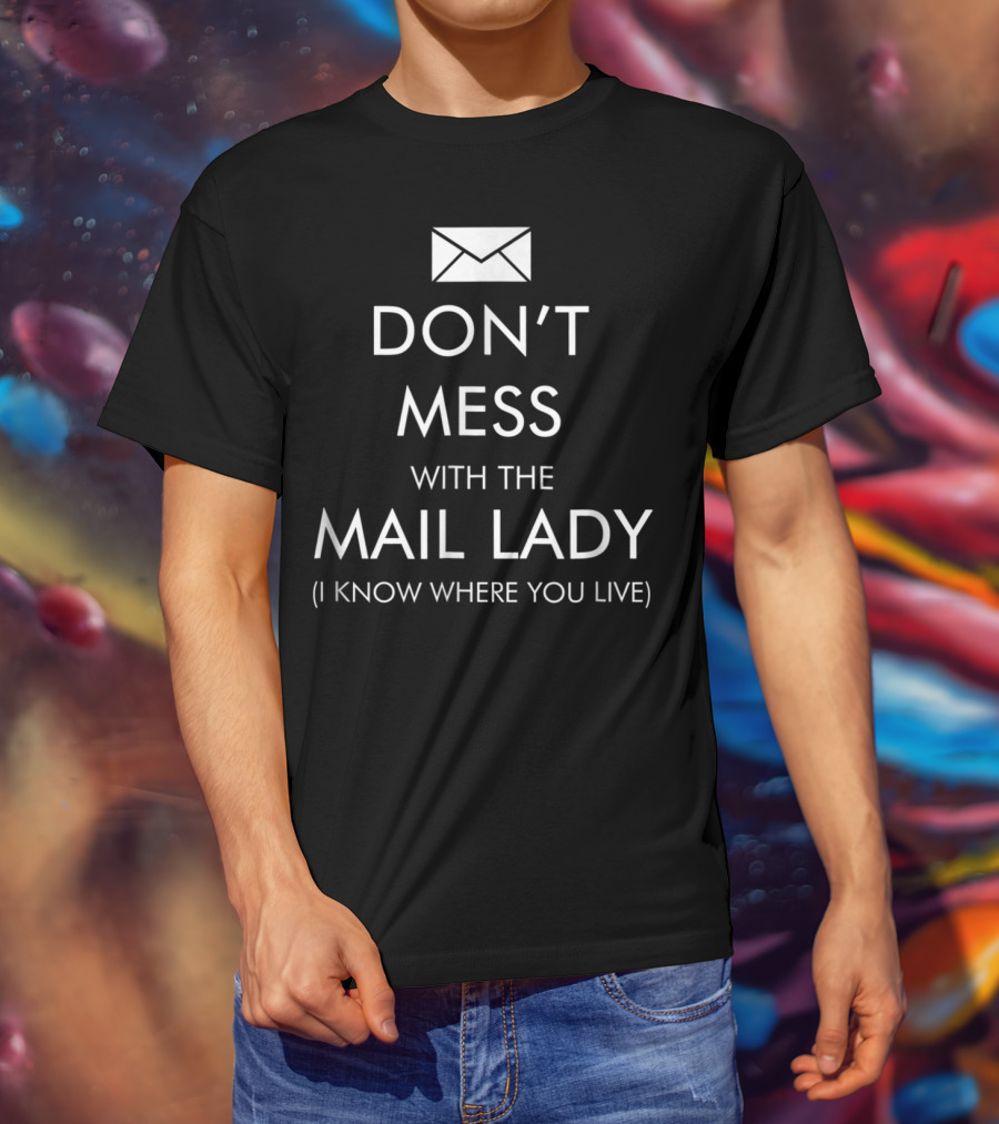 DON'T MESS WITH THE MAIL LADY I KNOW WHERE YOU LIVE T-Shirt